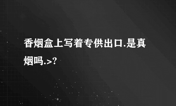 香烟盒上写着专供出口.是真烟吗.>?