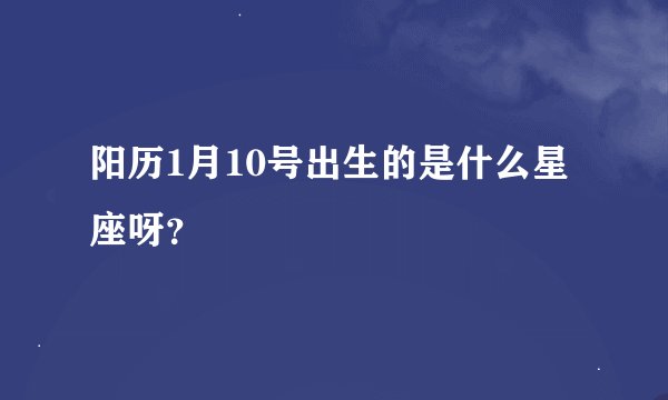 阳历1月10号出生的是什么星座呀？