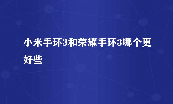 小米手环3和荣耀手环3哪个更好些