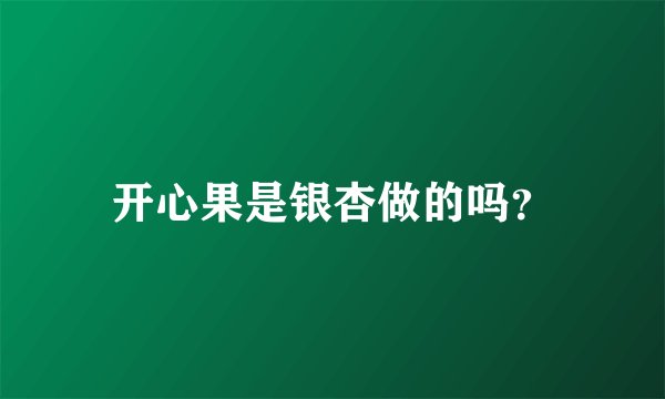 开心果是银杏做的吗？