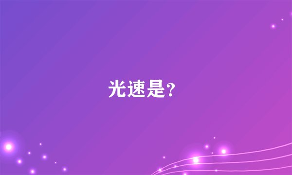 光速是？