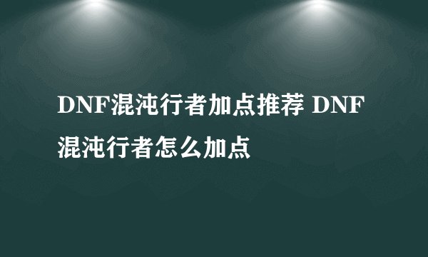 DNF混沌行者加点推荐 DNF混沌行者怎么加点