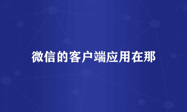 微信的客户端应用在那