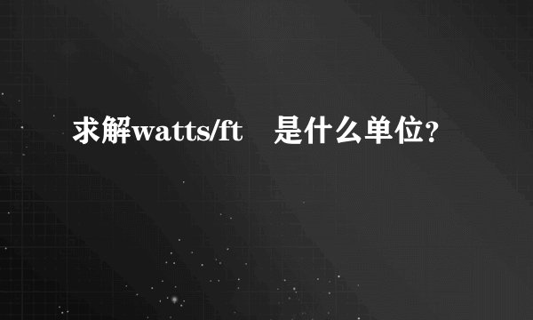 求解watts/ft²是什么单位？