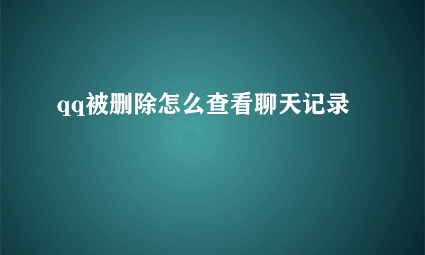 qq被删除怎么查看聊天记录