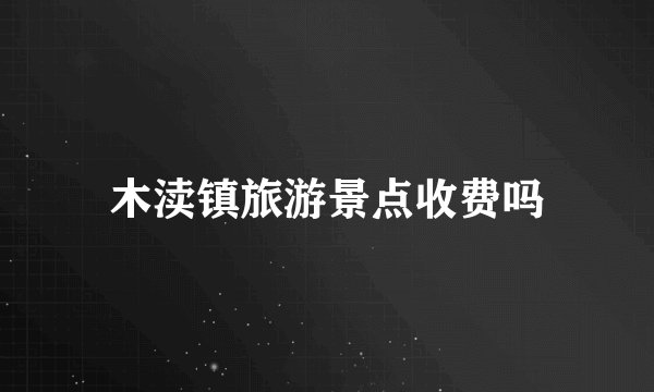 木渎镇旅游景点收费吗