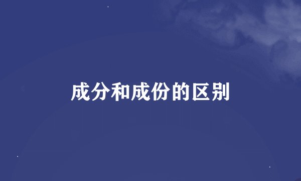 成分和成份的区别