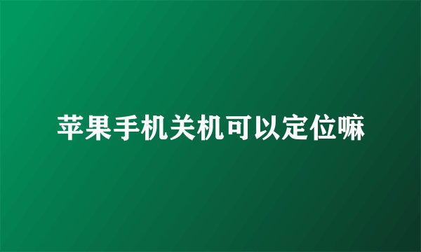 苹果手机关机可以定位嘛
