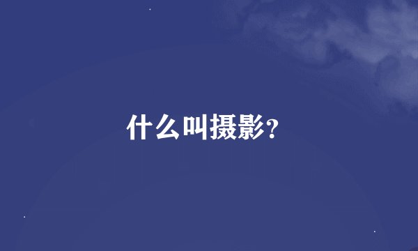 什么叫摄影？