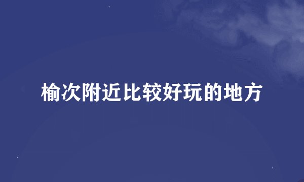 榆次附近比较好玩的地方