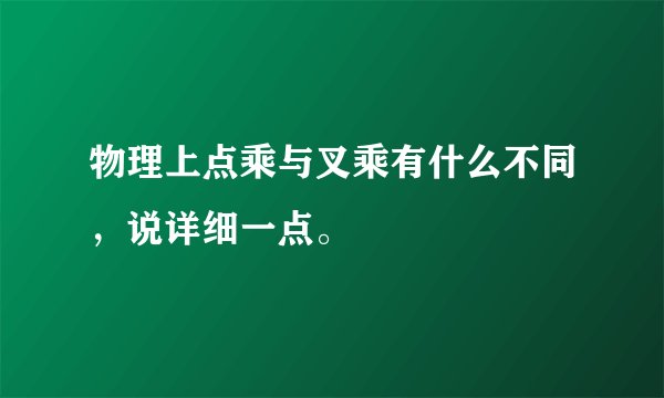 物理上点乘与叉乘有什么不同,说详细一点。