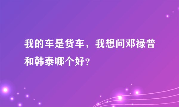 我的车是货车，我想问邓禄普和韩泰哪个好？
