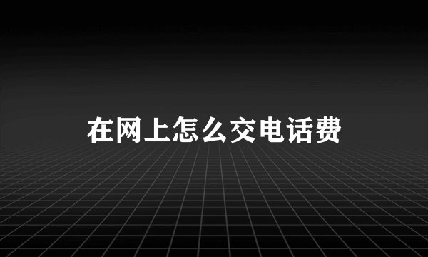 在网上怎么交电话费