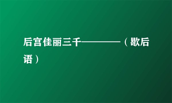 后宫佳丽三千————（歇后语）