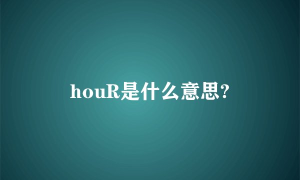 houR是什么意思?