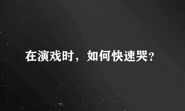在演戏时，如何快速哭？