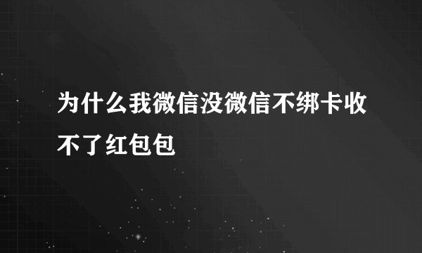 为什么我微信没微信不绑卡收不了红包包