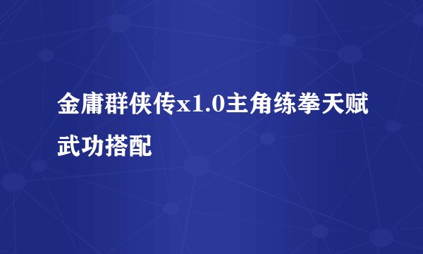 金庸群侠传x1.0主角练拳天赋武功搭配