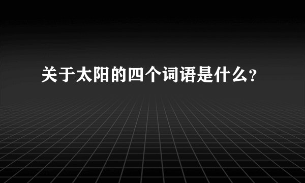 关于太阳的四个词语是什么？