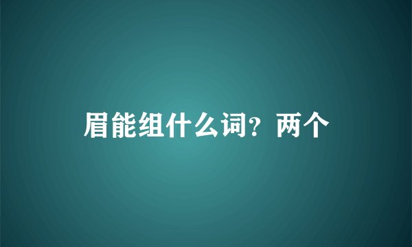 眉能组什么词？两个