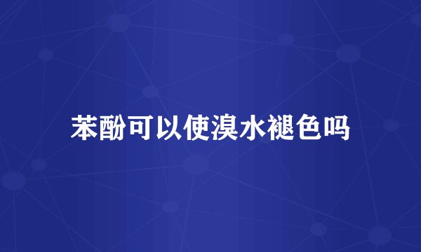 苯酚可以使溴水褪色吗