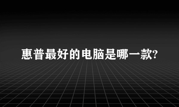 惠普最好的电脑是哪一款?