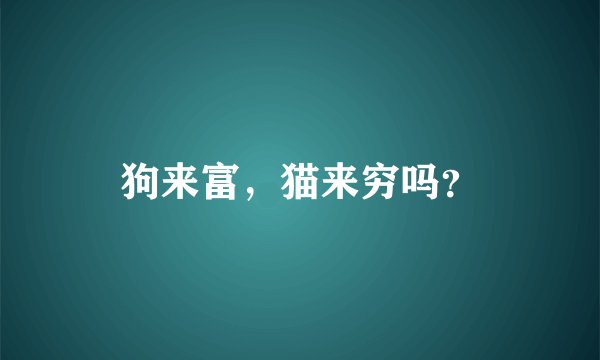 狗来富，猫来穷吗？