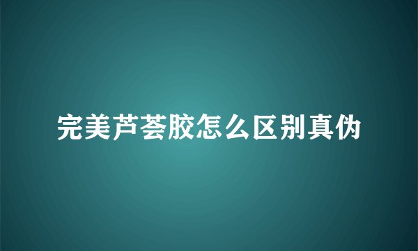 完美芦荟胶怎么区别真伪