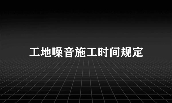工地噪音施工时间规定
