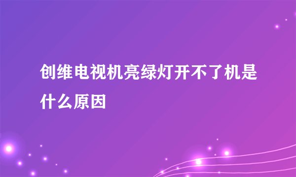 创维电视机亮绿灯开不了机是什么原因