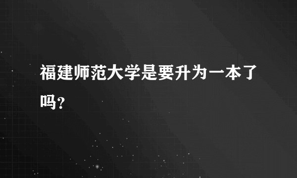 福建师范大学是要升为一本了吗？