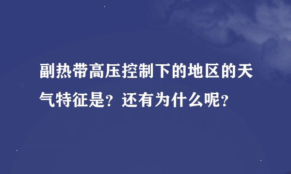副热带高压控制下的地区的天气特征是？还有为什么呢？