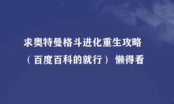 求奥特曼格斗进化重生攻略 （百度百科的就行） 懒得看