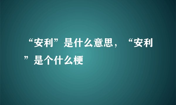 “安利”是什么意思，“安利”是个什么梗