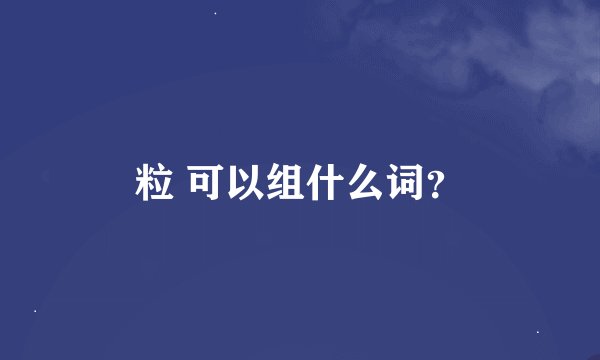 粒 可以组什么词？