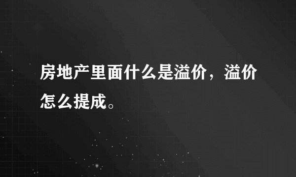 房地产里面什么是溢价，溢价怎么提成。