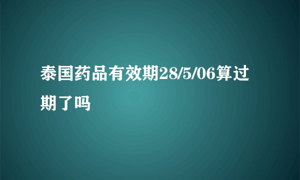 泰国药品有效期28/5/06算过期了吗