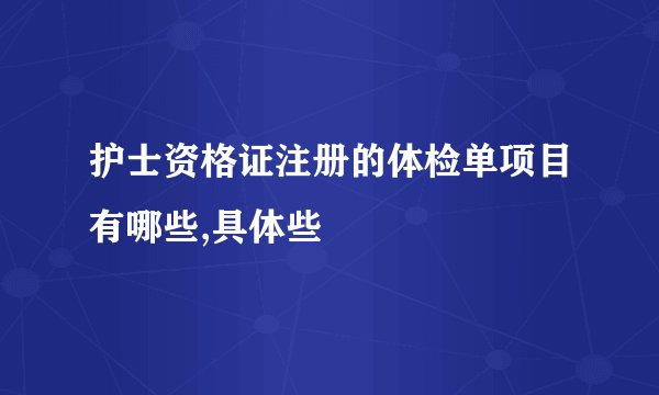 护士资格证注册的体检单项目有哪些,具体些