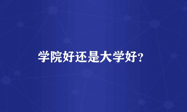 学院好还是大学好？