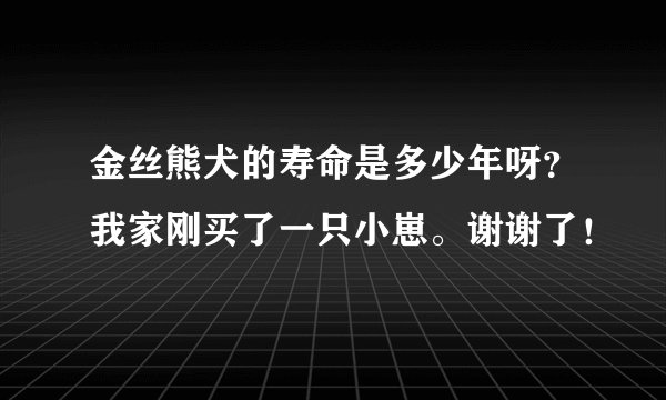 金丝熊犬的寿命是多少年呀？我家刚买了一只小崽。谢谢了！