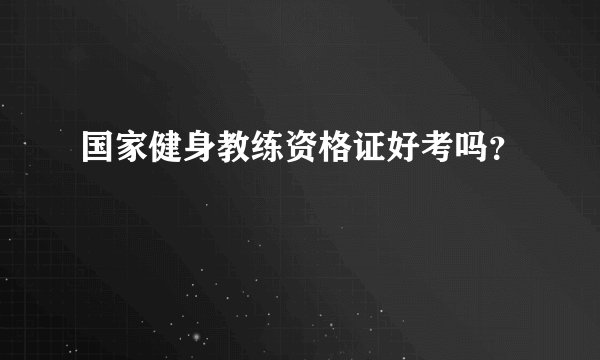 国家健身教练资格证好考吗？