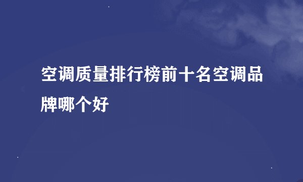 空调质量排行榜前十名空调品牌哪个好