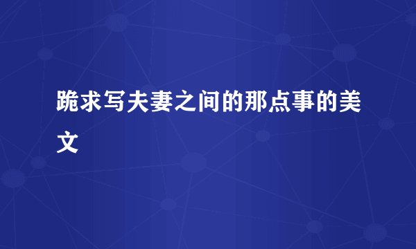 跪求写夫妻之间的那点事的美文