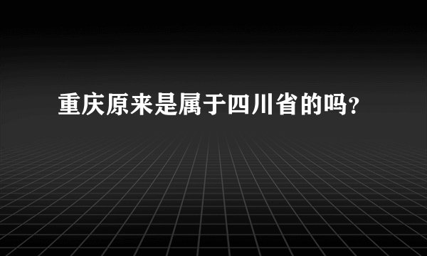 重庆原来是属于四川省的吗？