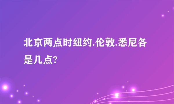 北京两点时纽约.伦敦.悉尼各是几点?