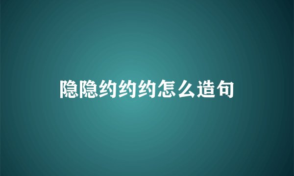 隐隐约约约怎么造句