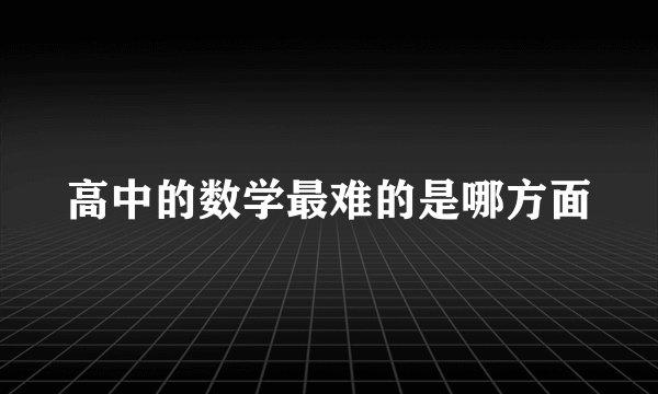 高中的数学最难的是哪方面