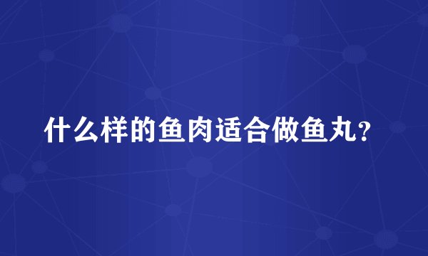 什么样的鱼肉适合做鱼丸?