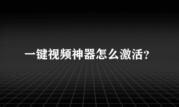 一键视频神器怎么激活？