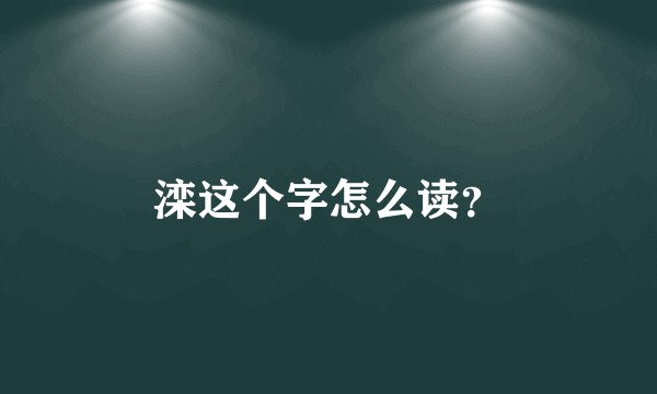 滦这个字怎么读？